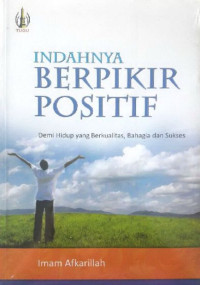 Indahnya Berpikir Positif : Demi Hidup yang Berkualitas, Bahagia dan Sukses