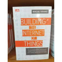 Building the Internet of Things : pelaksanaan model bisnis baru, kompetitor yang mengganggu, dan transformasi industri anda