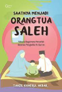 Saatnya menjadi orangtua saleh: Rahasia bagaimana mencetak generasi penghafal Al-Qur'an