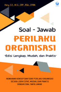 Soal-jawab perilaku organisasi edisi lengkap, mudah, dan praktis : memahami konsep dan teori perilaku organisasi secara lebih cepat, mudah, dan praktis dengan soal tanya jawab